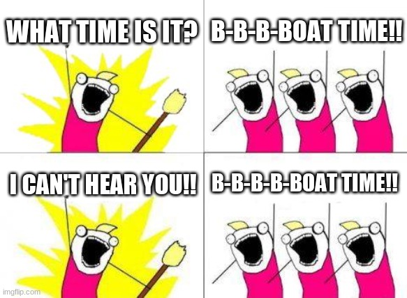 Only crainer fans will get this | WHAT TIME IS IT? B-B-B-BOAT TIME!! B-B-B-B-BOAT TIME!! I CAN'T HEAR YOU!! | image tagged in memes,what do we want | made w/ Imgflip meme maker