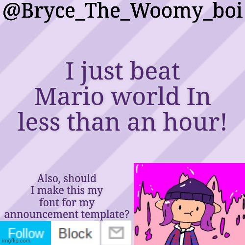 Bryce_The_Woomy_boi's new New NEW announcement template | I just beat Mario world In less than an hour! Also, should I make this my font for my announcement template? | image tagged in bryce_the_woomy_boi's new new new announcement template | made w/ Imgflip meme maker
