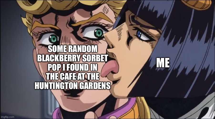 This actually happened. | ME; SOME RANDOM BLACKBERRY SORBET POP I FOUND IN THE CAFE AT THE HUNTINGTON GARDENS | image tagged in jojo's bizarre adventure,food,shitpost | made w/ Imgflip meme maker