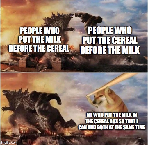 I AM THE INFINITE IQ | PEOPLE WHO PUT THE CEREAL BEFORE THE MILK; PEOPLE WHO PUT THE MILK BEFORE THE CEREAL; ME WHO PUT THE MILK IN THE CEREAL BOX SO THAT I CAN ADD BOTH AT THE SAME TIME | image tagged in kong godzilla doge,cereal,milk | made w/ Imgflip meme maker