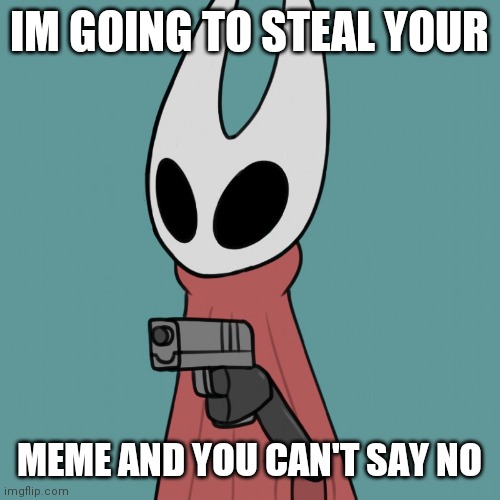 Hornet delet this | IM GOING TO STEAL YOUR MEME AND YOU CAN'T SAY NO | image tagged in hornet delet this | made w/ Imgflip meme maker