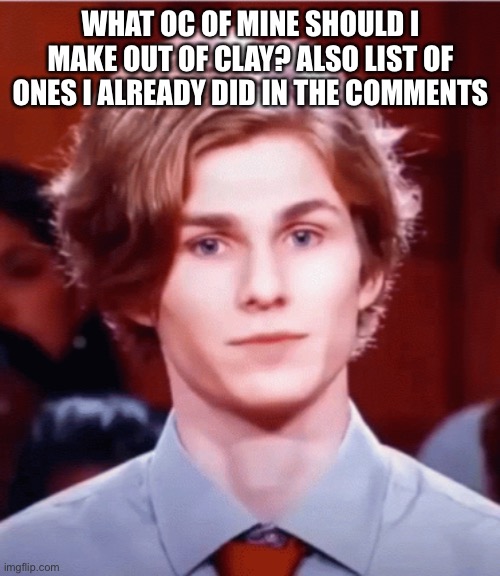 WHAT OC OF MINE SHOULD I MAKE OUT OF CLAY? ALSO LIST OF ONES I ALREADY DID IN THE COMMENTS | made w/ Imgflip meme maker