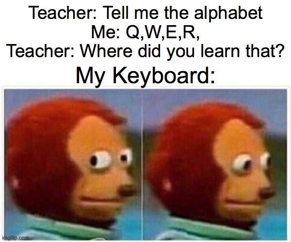 My keyboard is a bad teacher | Teacher: Tell me the alphabet
Me: Q,W,E,R,
Teacher: Where did you learn that? My Keyboard: | image tagged in memes,monkey puppet | made w/ Imgflip meme maker