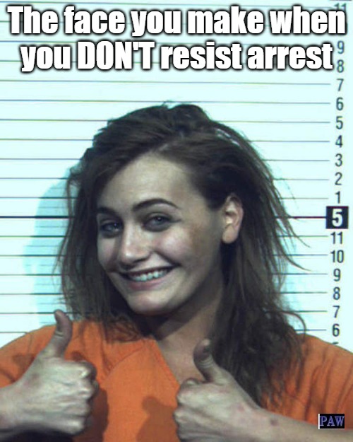 Don't resist | The face you make when you DON'T resist arrest | image tagged in arrest,funny,resist,face | made w/ Imgflip meme maker