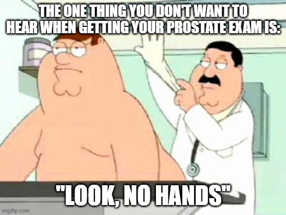 Tight Fit | THE ONE THING YOU DON'T WANT TO HEAR WHEN GETTING YOUR PROSTATE EXAM IS:; "LOOK, NO HANDS" | image tagged in anal examination | made w/ Imgflip meme maker