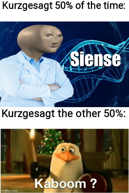 Kurzgesagt 50% of the time:; Kurzgesagt the other 50%: | image tagged in stonks siense,kaboom yes rico kaboom | made w/ Imgflip meme maker