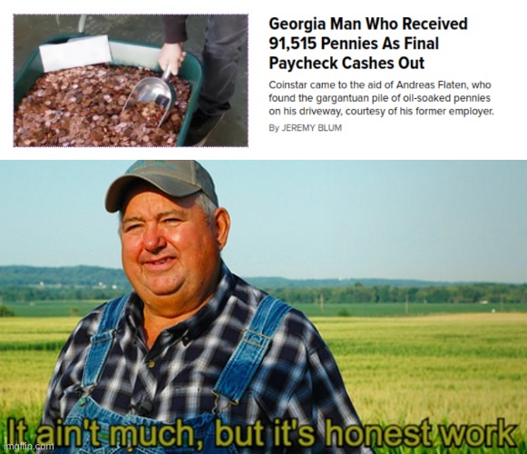 Man's got dedication to pennies... | image tagged in it ain't much but it's honest work | made w/ Imgflip meme maker