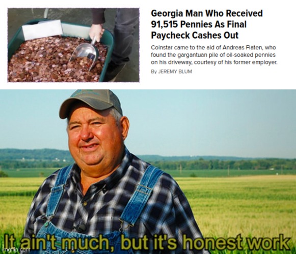 Man's got dedication to pennies... | image tagged in it ain't much but it's honest work | made w/ Imgflip meme maker