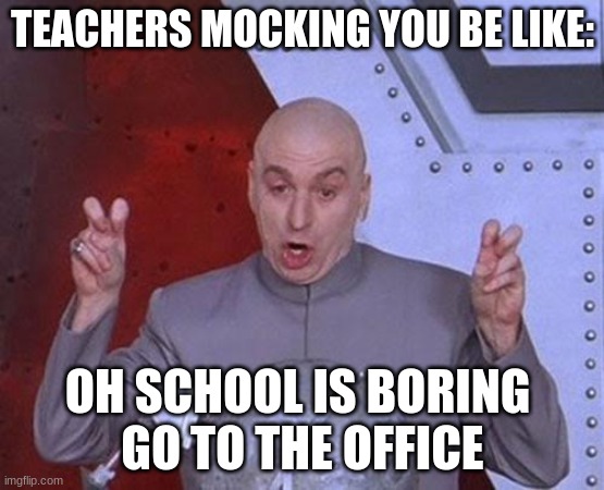 Dr Evil Laser | TEACHERS MOCKING YOU BE LIKE:; OH SCHOOL IS BORING 


GO TO THE OFFICE | image tagged in memes,dr evil laser | made w/ Imgflip meme maker