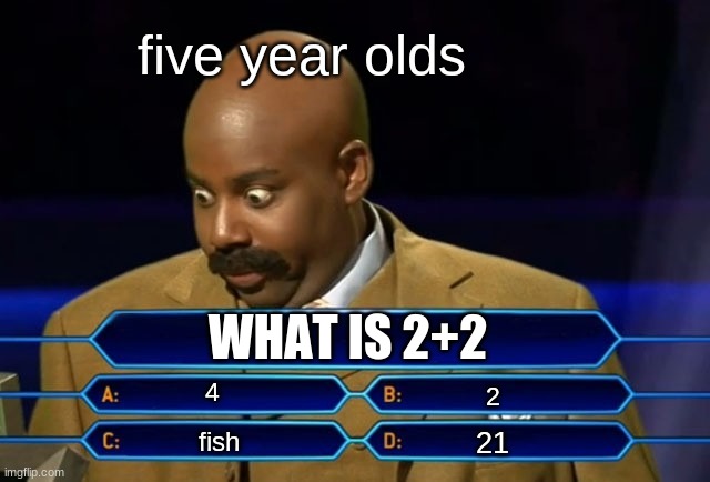 Who wants to be a millionaire? | five year olds; WHAT IS 2+2; 4; 2; 21; fish | image tagged in who wants to be a millionaire | made w/ Imgflip meme maker