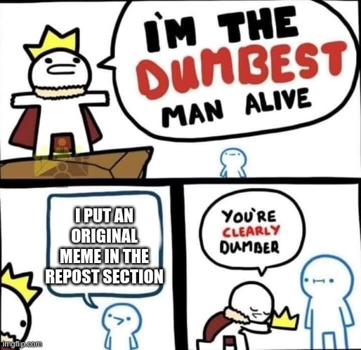 Im teh dumbest man alive | I PUT AN ORIGINAL MEME IN THE REPOST SECTION | image tagged in dumbest man alive blank | made w/ Imgflip meme maker