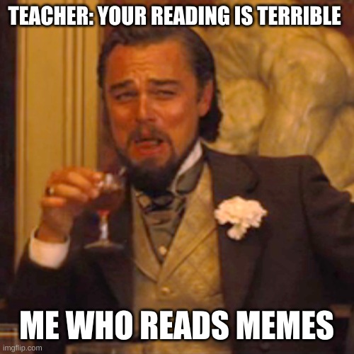 you are reading this | TEACHER: YOUR READING IS TERRIBLE; ME WHO READS MEMES | image tagged in memes,laughing leo,school | made w/ Imgflip meme maker