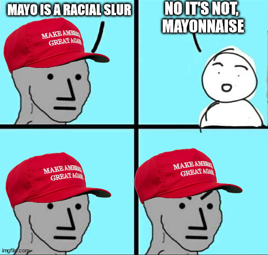 bruh I am sick of this.  The politics mods are whiny, censorious babies | NO IT'S NOT, 
MAYONNAISE; MAYO IS A RACIAL SLUR | image tagged in npc meme | made w/ Imgflip meme maker