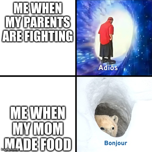 Adios Bonjour | ME WHEN MY PARENTS ARE FIGHTING; ME WHEN MY MOM MADE FOOD | image tagged in adios bonjour | made w/ Imgflip meme maker
