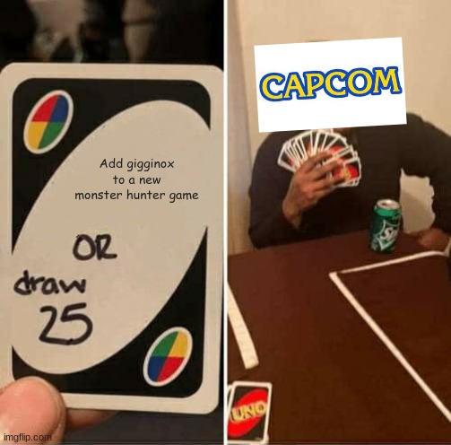 UNO Draw 25 Cards | Add gigginox to a new monster hunter game | image tagged in memes,uno draw 25 cards | made w/ Imgflip meme maker