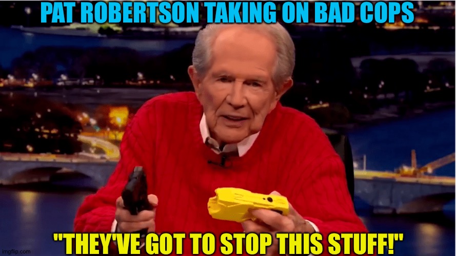He also said Derek Chauvin should be put under the jail. | PAT ROBERTSON TAKING ON BAD COPS; "THEY'VE GOT TO STOP THIS STUFF!" | image tagged in pat robertson | made w/ Imgflip meme maker