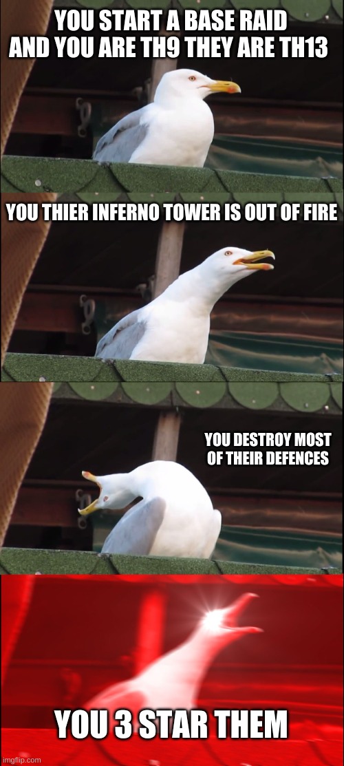 Inhaling Seagull Meme | YOU START A BASE RAID AND YOU ARE TH9 THEY ARE TH13; YOU THIER INFERNO TOWER IS OUT OF FIRE; YOU DESTROY MOST OF THEIR DEFENCES; YOU 3 STAR THEM | image tagged in memes,inhaling seagull | made w/ Imgflip meme maker