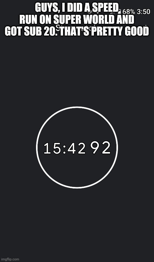 GUYS, I DID A SPEED RUN ON SUPER WORLD AND GOT SUB 20. THAT'S PRETTY GOOD | made w/ Imgflip meme maker