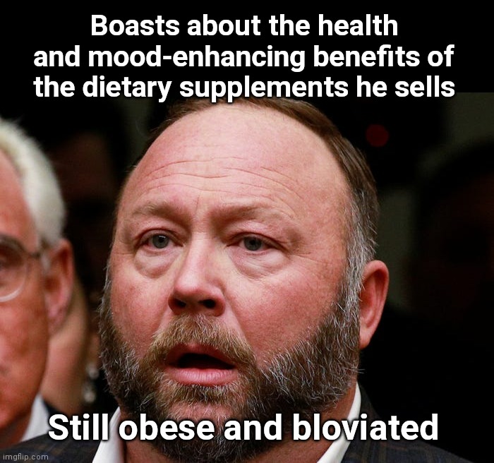 Alex Jones: Helping Perpetuate Liberal-Approved Conservative Stereotypes | Boasts about the health and mood-enhancing benefits of the dietary supplements he sells; Still obese and bloviated | image tagged in obese alex,alex jones,infowars,liar,hypocrisy,obese | made w/ Imgflip meme maker