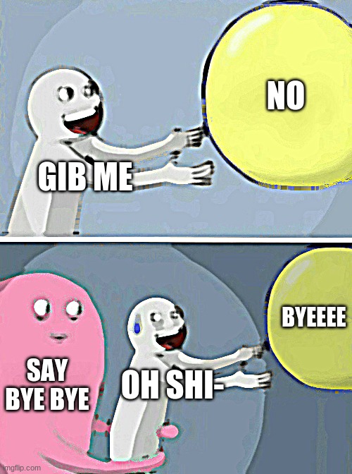 BYEBYE | NO; GIB ME; BYEEEE; SAY BYE BYE; OH SHI- | image tagged in memes,running away balloon | made w/ Imgflip meme maker