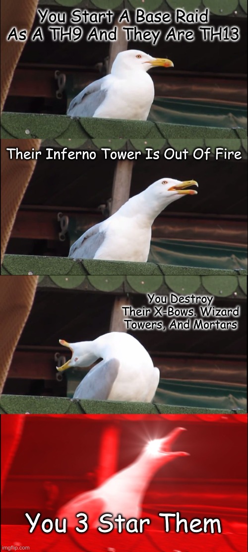 Inhaling Seagull | You Start A Base Raid As A TH9 And They Are TH13; Their Inferno Tower Is Out Of Fire; You Destroy Their X-Bows. Wizard Towers, And Mortars; You 3 Star Them | image tagged in memes,inhaling seagull | made w/ Imgflip meme maker