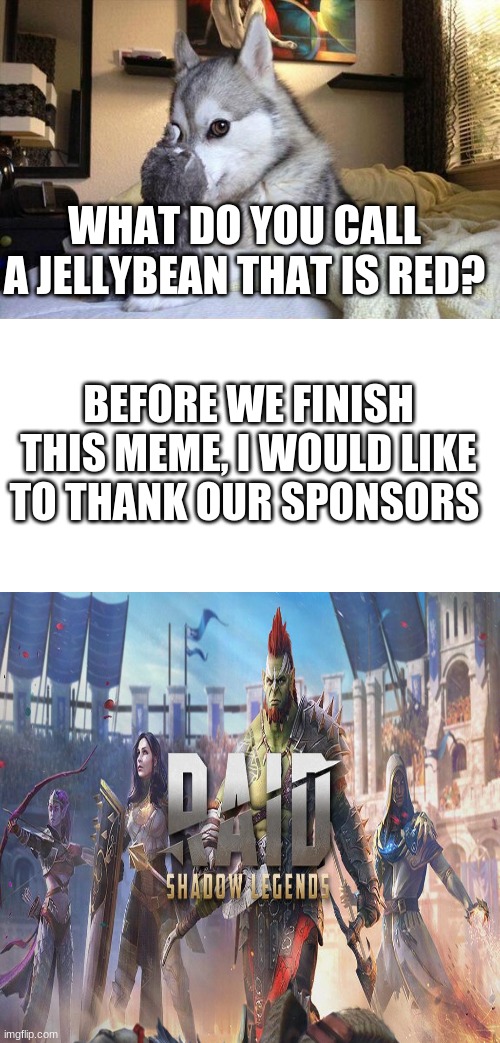 Bad Pun Dog Meme | WHAT DO YOU CALL A JELLYBEAN THAT IS RED? BEFORE WE FINISH THIS MEME, I WOULD LIKE TO THANK OUR SPONSORS | image tagged in memes,bad pun dog,raid shadow legends,true story,so true memes | made w/ Imgflip meme maker