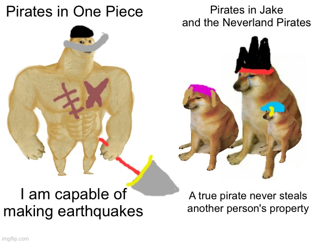 Buff Doge vs. Cheems | Pirates in One Piece; Pirates in Jake and the Neverland Pirates; I am capable of making earthquakes; A true pirate never steals another person's property | image tagged in memes,buff doge vs cheems | made w/ Imgflip meme maker