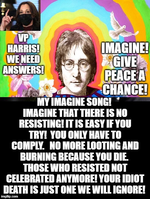 Imagine! Give Peace a Chance! Comply do not DIE! | image tagged in stupid people,special kind of stupid,stupidity,stupid liberals,idiots,democrats | made w/ Imgflip meme maker