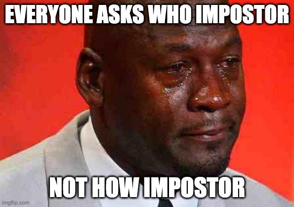 1 prayer for impostors LOL | EVERYONE ASKS WHO IMPOSTOR; NOT HOW IMPOSTOR | image tagged in crying michael jordan | made w/ Imgflip meme maker