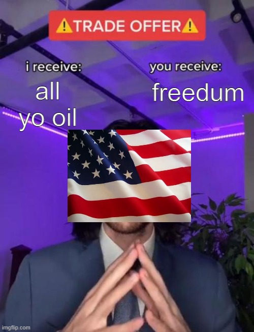 america | all yo oil; freedum | image tagged in trade offer,oil | made w/ Imgflip meme maker