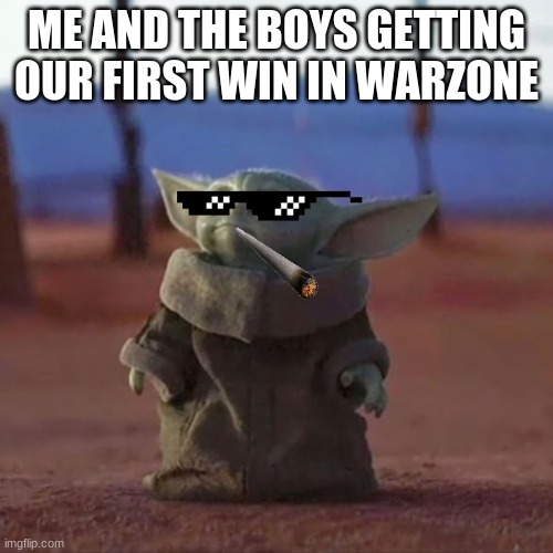 Baby Yoda | ME AND THE BOYS GETTING OUR FIRST WIN IN WARZONE | image tagged in baby yoda | made w/ Imgflip meme maker