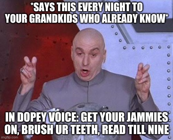 What my papa does | *SAYS THIS EVERY NIGHT TO YOUR GRANDKIDS WHO ALREADY KNOW*; IN DOPEY VOICE: GET YOUR JAMMIES ON, BRUSH UR TEETH, READ TILL NINE | image tagged in memes,dr evil laser | made w/ Imgflip meme maker