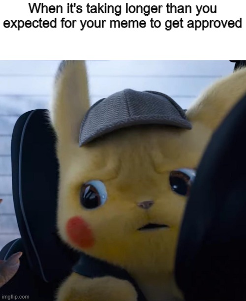 Unsettled detective pikachu | When it's taking longer than you expected for your meme to get approved | image tagged in unsettled detective pikachu | made w/ Imgflip meme maker