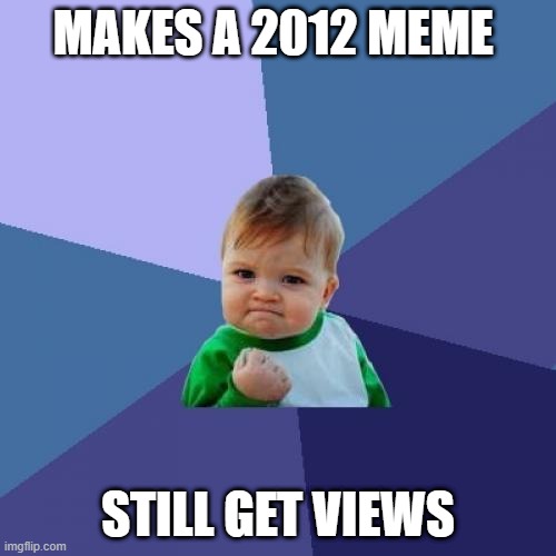 Success Kid Meme | MAKES A 2012 MEME; STILL GET VIEWS | image tagged in memes,success kid | made w/ Imgflip meme maker