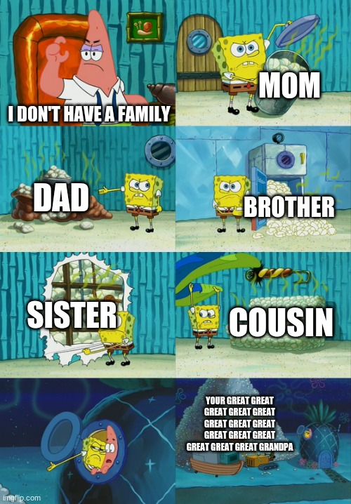 Family role | MOM; I DON'T HAVE A FAMILY; DAD; BROTHER; SISTER; COUSIN; YOUR GREAT GREAT GREAT GREAT GREAT GREAT GREAT GREAT GREAT GREAT GREAT GREAT GREAT GREAT GRANDPA | image tagged in spongebob diapers meme | made w/ Imgflip meme maker