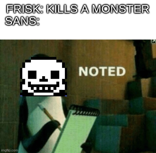 Noted | FRISK: KILLS A MONSTER
SANS: | image tagged in noted | made w/ Imgflip meme maker