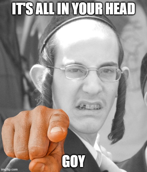 IT'S ALL IN YOUR HEAD; GOY | made w/ Imgflip meme maker