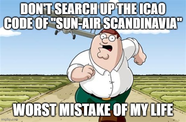 bruh | DON'T SEARCH UP THE ICAO CODE OF "SUN-AIR SCANDINAVIA"; WORST MISTAKE OF MY LIFE | image tagged in worst mistake of my life,airplanes,aviation | made w/ Imgflip meme maker