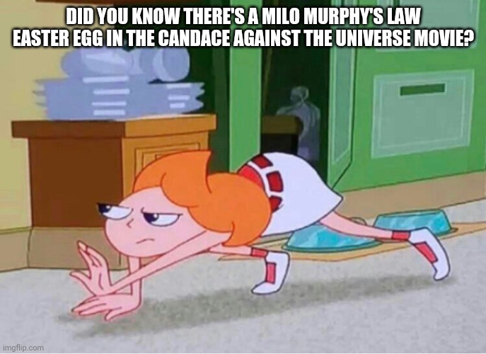 candace crawling | DID YOU KNOW THERE'S A MILO MURPHY'S LAW EASTER EGG IN THE CANDACE AGAINST THE UNIVERSE MOVIE? | image tagged in candace crawling | made w/ Imgflip meme maker