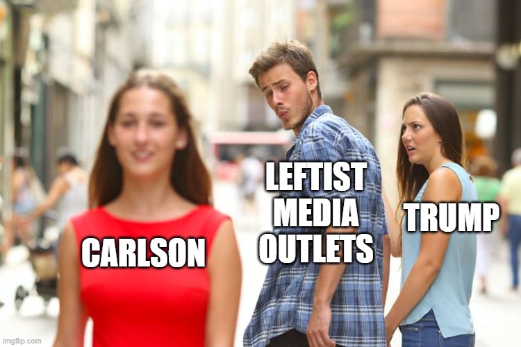 Distracted Boyfriend Meme | CARLSON LEFTIST MEDIA OUTLETS TRUMP | image tagged in memes,distracted boyfriend | made w/ Imgflip meme maker