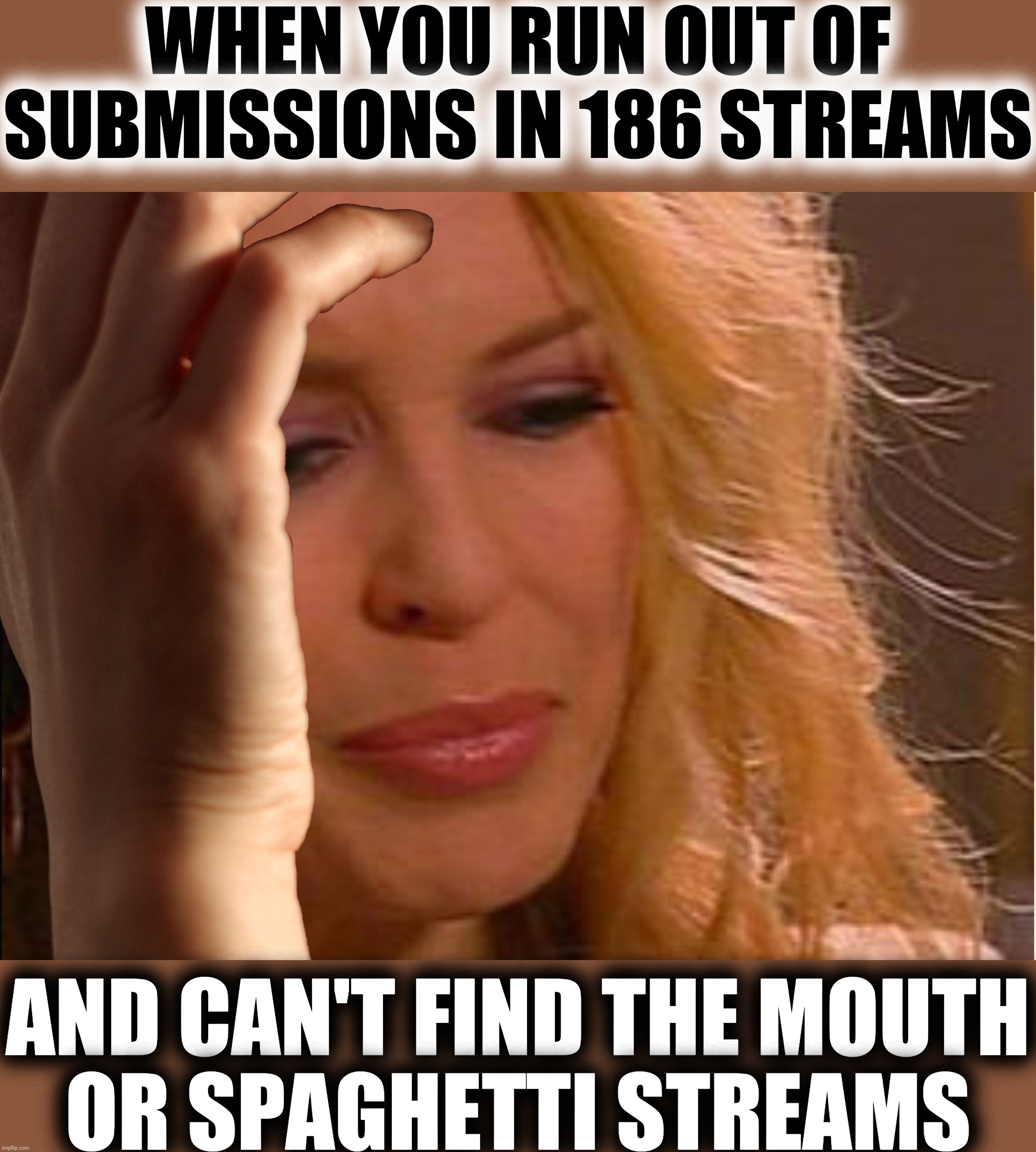 First World Problems - Imgflip Edition | WHEN YOU RUN OUT OF SUBMISSIONS IN 186 STREAMS; AND CAN'T FIND THE MOUTH
OR SPAGHETTI STREAMS | image tagged in first world problems kylie,too many,streams,meanwhile on imgflip,imgflip humor,kylieminoguesucks | made w/ Imgflip meme maker