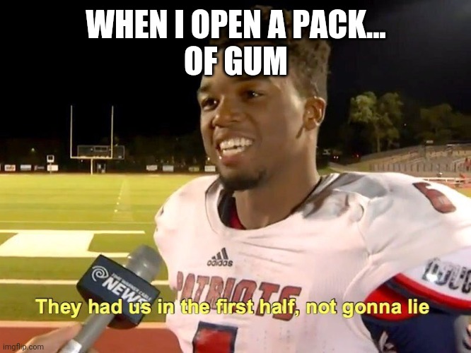 They had us in the first half | WHEN I OPEN A PACK...
OF GUM | image tagged in they had us in the first half | made w/ Imgflip meme maker