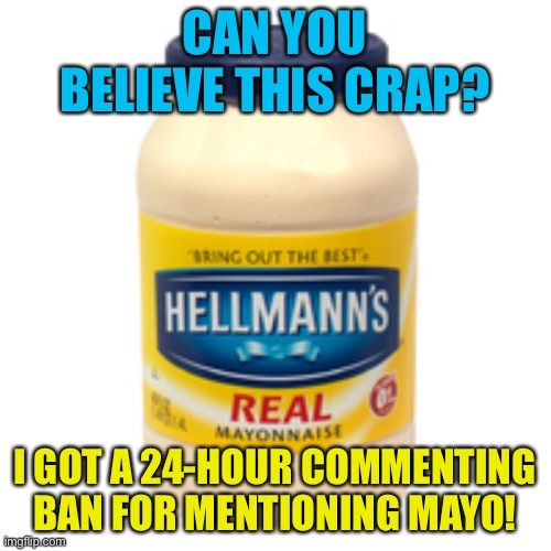 Such wussies, Politics mods! | image tagged in mayonnaise | made w/ Imgflip meme maker