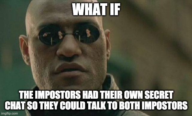 That would be really cool tho innit? | WHAT IF; THE IMPOSTORS HAD THEIR OWN SECRET CHAT SO THEY COULD TALK TO BOTH IMPOSTORS | image tagged in memes,matrix morpheus | made w/ Imgflip meme maker