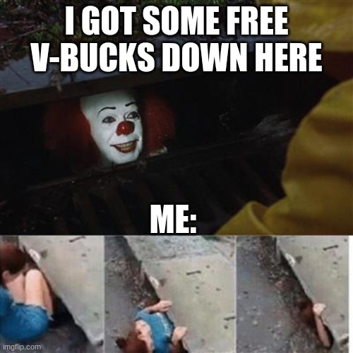 pennywise in sewer | I GOT SOME FREE V-BUCKS DOWN HERE; ME: | image tagged in pennywise in sewer | made w/ Imgflip meme maker