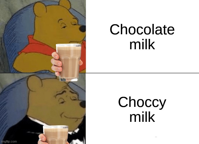 Tuxedo Winnie The Pooh | Chocolate milk; Choccy milk | image tagged in memes,tuxedo winnie the pooh | made w/ Imgflip meme maker