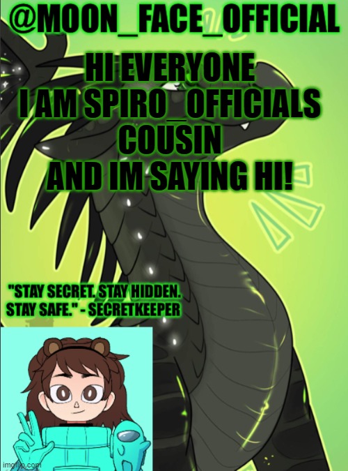 hi | HI EVERYONE I AM SPIRO_OFFICIALS COUSIN AND IM SAYING HI! | image tagged in moon_face_official temp | made w/ Imgflip meme maker