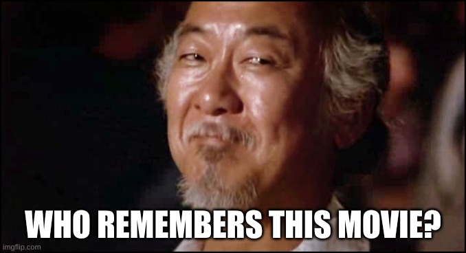 Mr Miagi smiling | WHO REMEMBERS THIS MOVIE? | image tagged in mr miagi smiling | made w/ Imgflip meme maker