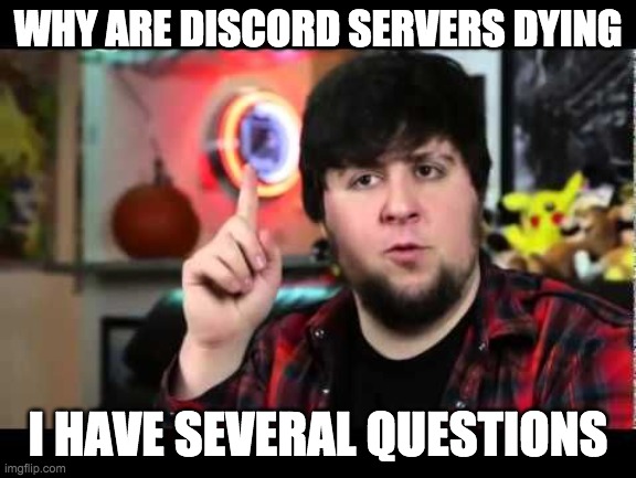 JonTron I have several questions | WHY ARE DISCORD SERVERS DYING; I HAVE SEVERAL QUESTIONS | image tagged in jontron i have several questions | made w/ Imgflip meme maker