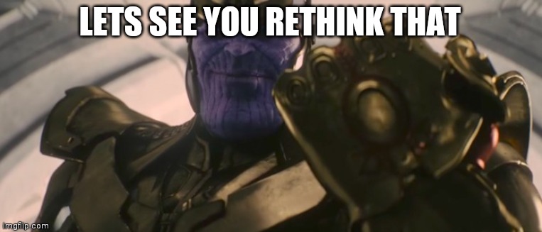 FINE I'll do it myself | LETS SEE YOU RETHINK THAT | image tagged in fine i'll do it myself | made w/ Imgflip meme maker